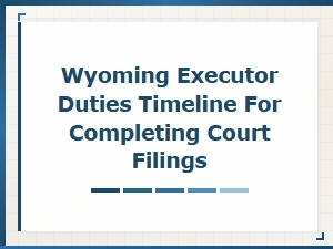 Wyoming Executor Duties: Court Filing Timeline Guide