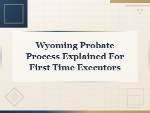 Understanding Wyoming Probate as a First-Time Executor