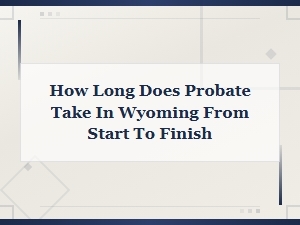 Wyoming Probate Timeline: How Long It Takes