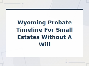 Wyoming Small Estate Probate Timeline Without a Will