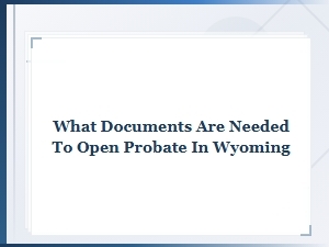 Documents Required to Open Probate in Wyoming