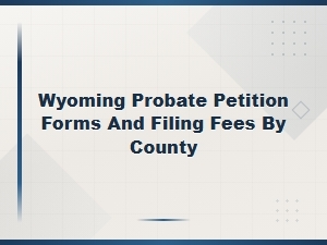 Wyoming Probate Petition Forms and Filing Fees by County