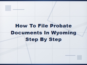 Filing Probate Documents in Wyoming: a Step-by-Step Guide