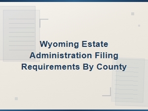 Wyoming Estate Administration Filing Requirements by County